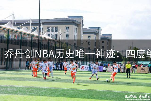 乔丹创NBA历史唯一神迹：四度单赛季实现MVP+FMVP+攻防双一阵大满贯