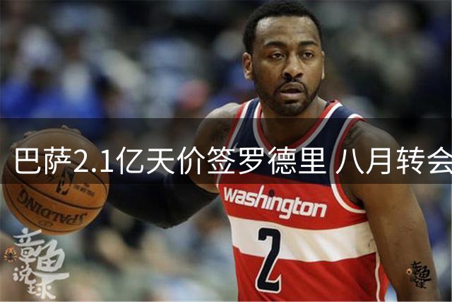 巴萨2.1亿天价签罗德里 八月转会市场风云变幻