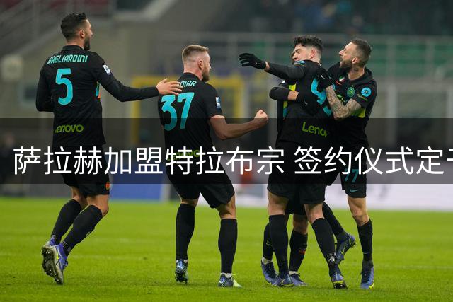 萨拉赫加盟特拉布宗 签约仪式定于北京时间8月7日凌晨