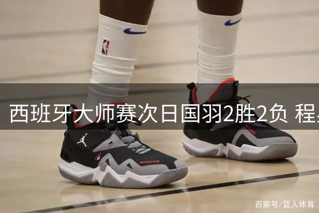 西班牙大师赛次日国羽2胜2负 程星张驰晋级16强