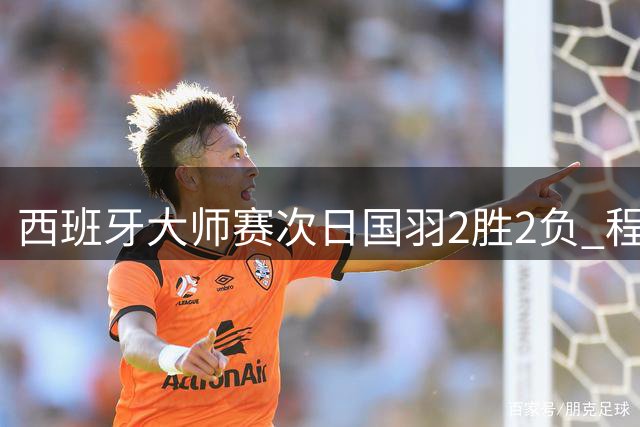 西班牙大师赛次日国羽2胜2负 程星张驰晋级16强