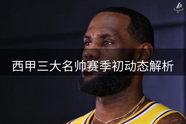 西甲三大名帅赛季初动态解析