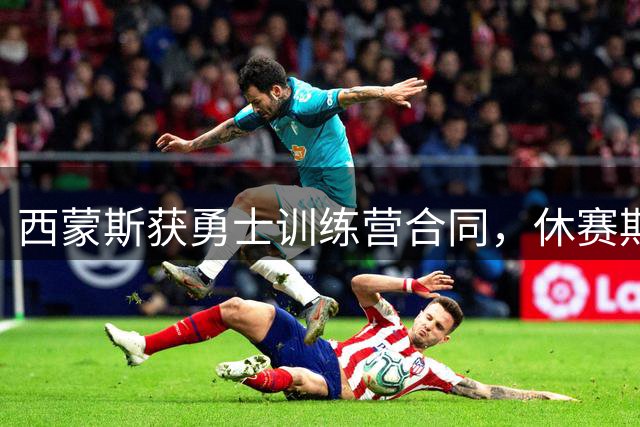 西蒙斯获勇士训练营合同，休赛期状态引关注