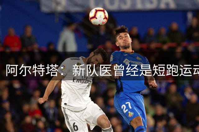 阿尔特塔：新队医曾经是短跑运动员？我们希望招募不同的特质