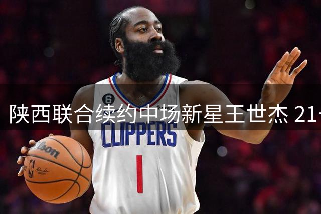 陕西联合续约中场新星王世杰 21号战袍继续闪耀中甲赛场
