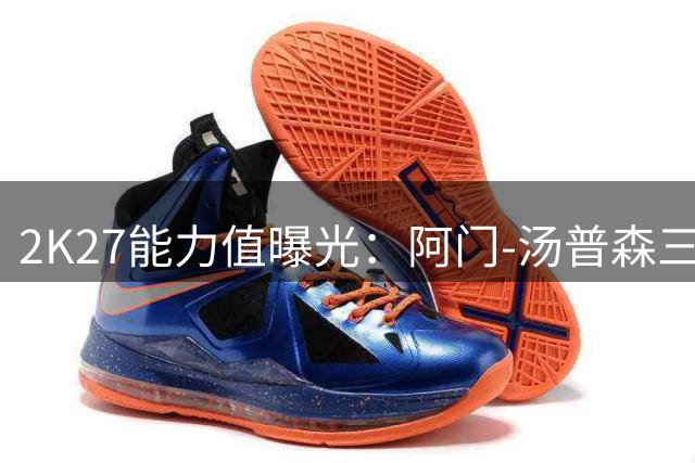 2K27能力值曝光：阿门-汤普森三数据跻身联盟前五